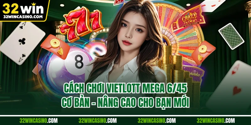 Cách Chơi Vietlott Mega 6/45 Cơ Bản - Nâng Cao Cho Bạn Mới