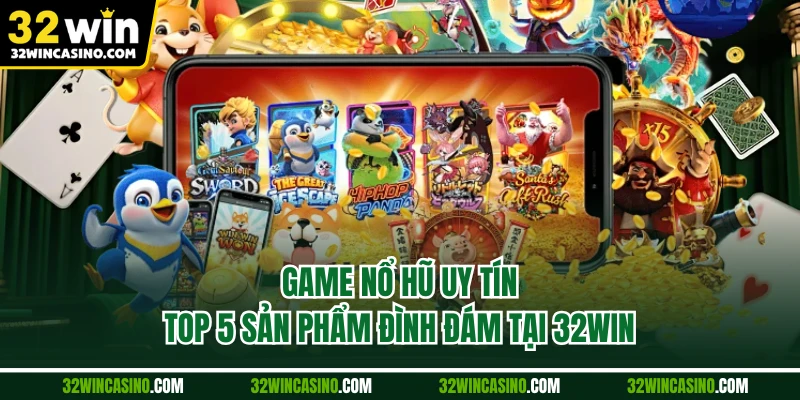 Game Nổ Hũ Uy Tín - Top 5 Sản Phẩm Đình Đám Tại 32Win