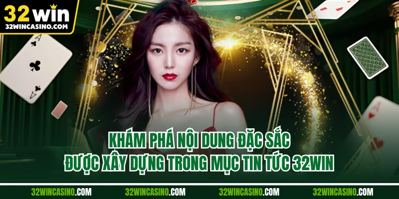 Khám phá nội dung đặc sắc được xây dựng trong mục tin tức 32WIN