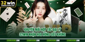 Khuyến Mãi Hợp Tác Đại Lý 32WIN Nhận Hoa Hồng Siêu Khủng