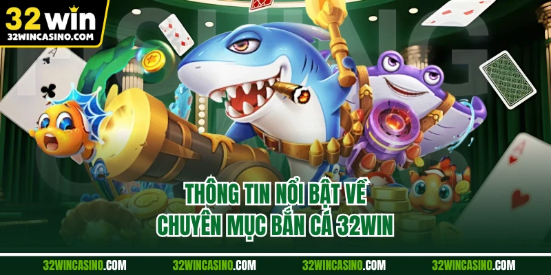Thông tin nổi bật về chuyên mục bắn cá 32WIN